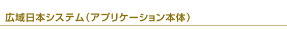 広域日本システム(アプリケーション本体)